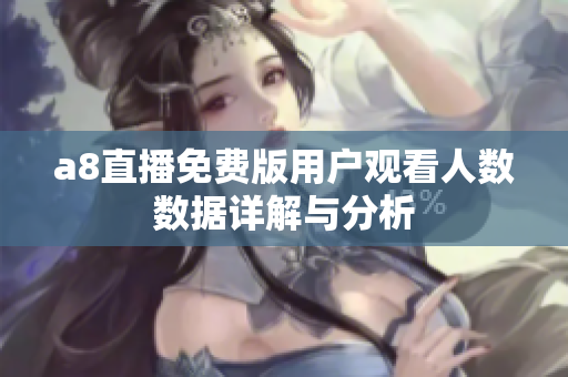 a8直播免费版用户观看人数数据详解与分析