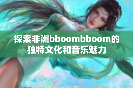 探索非洲bboombboom的独特文化和音乐魅力