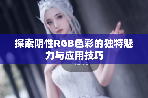 探索阴性RGB色彩的独特魅力与应用技巧