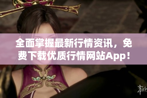 全面掌握最新行情资讯，免费下载优质行情网站App！