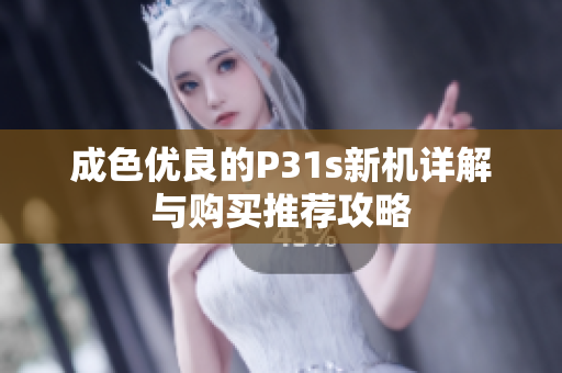 成色优良的P31s新机详解与购买推荐攻略