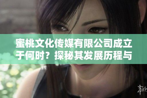 蜜桃文化传媒有限公司成立于何时？探秘其发展历程与成就