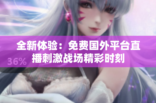 全新体验：免费国外平台直播刺激战场精彩时刻