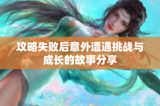 攻略失败后意外遭遇挑战与成长的故事分享