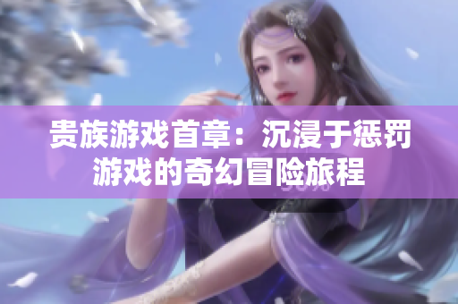 贵族游戏首章：沉浸于惩罚游戏的奇幻冒险旅程