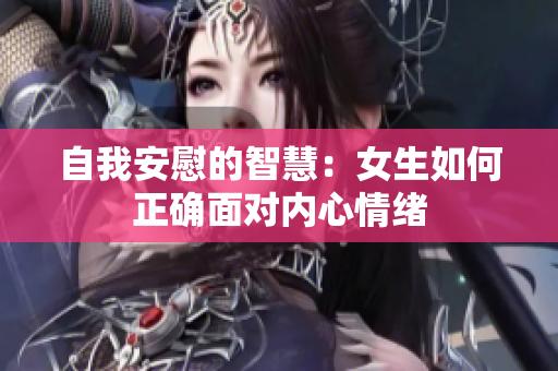自我安慰的智慧：女生如何正确面对内心情绪