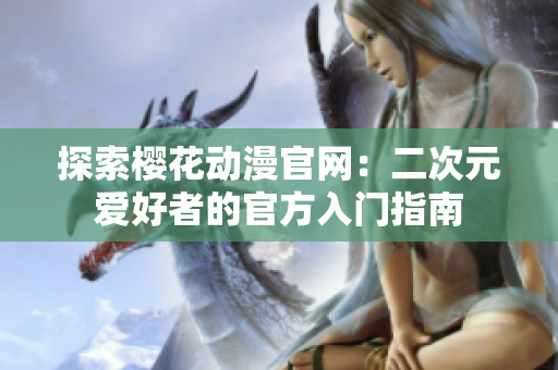 探索樱花动漫官网：二次元爱好者的官方入门指南