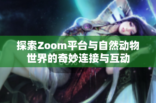 探索Zoom平台与自然动物世界的奇妙连接与互动