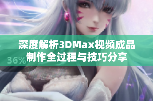 深度解析3DMax视频成品制作全过程与技巧分享