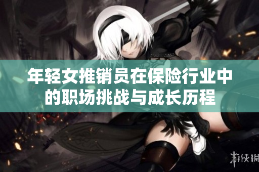 年轻女推销员在保险行业中的职场挑战与成长历程