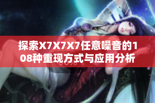 探索X7X7X7任意噪音的108种重现方式与应用分析