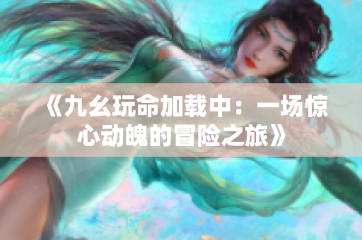 《九幺玩命加载中：一场惊心动魄的冒险之旅》