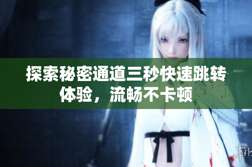 探索秘密通道三秒快速跳转体验，流畅不卡顿