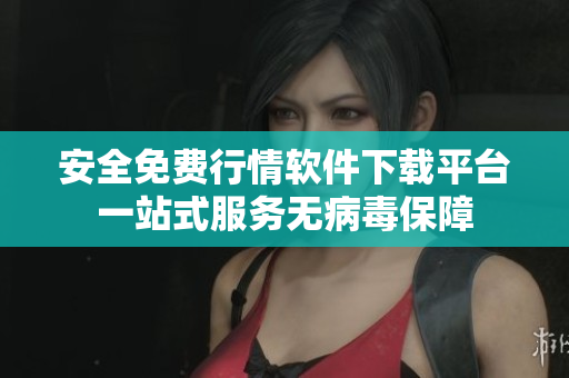 安全免费行情软件下载平台一站式服务无病毒保障