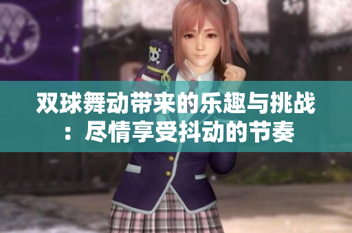 双球舞动带来的乐趣与挑战：尽情享受抖动的节奏
