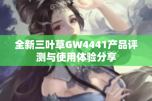 全新三叶草GW4441产品评测与使用体验分享