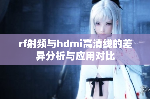 rf射频与hdmi高清线的差异分析与应用对比