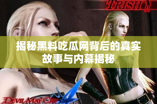 揭秘黑料吃瓜网背后的真实故事与内幕揭秘