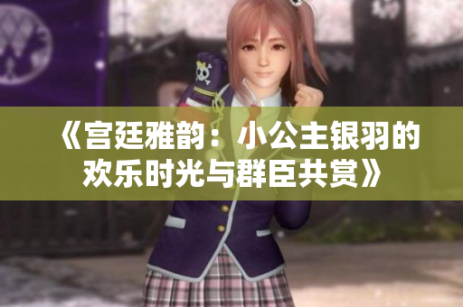 《宫廷雅韵：小公主银羽的欢乐时光与群臣共赏》