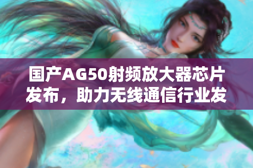 国产AG50射频放大器芯片发布，助力无线通信行业发展