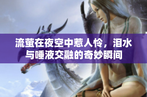 流萤在夜空中惹人怜，泪水与唾液交融的奇妙瞬间