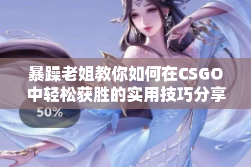 暴躁老姐教你如何在CSGO中轻松获胜的实用技巧分享