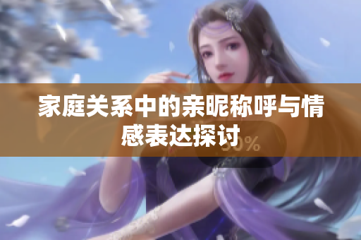 家庭关系中的亲昵称呼与情感表达探讨