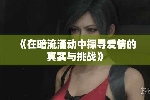 《在暗流涌动中探寻爱情的真实与挑战》