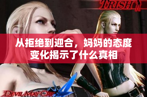 从拒绝到迎合，妈妈的态度变化揭示了什么真相