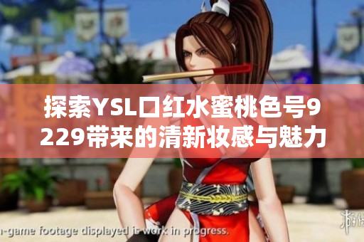 探索YSL口红水蜜桃色号9229带来的清新妆感与魅力