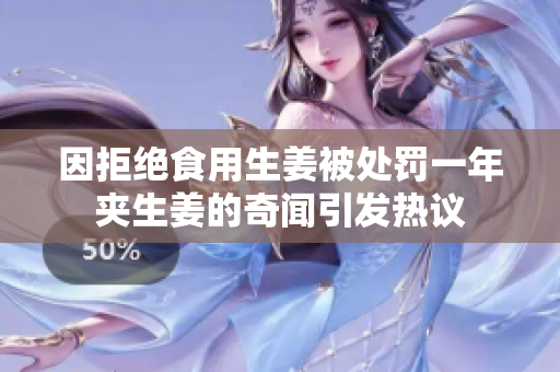 因拒绝食用生姜被处罚一年夹生姜的奇闻引发热议