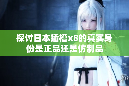 探讨日本插槽x8的真实身份是正品还是仿制品