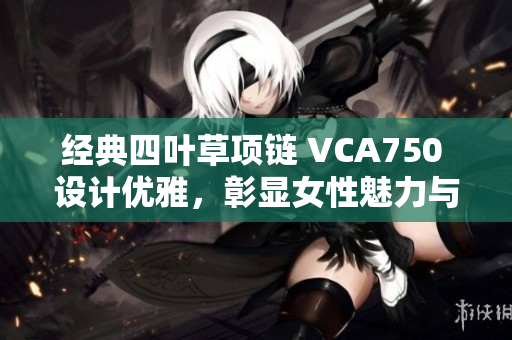 经典四叶草项链 VCA750 设计优雅，彰显女性魅力与品位