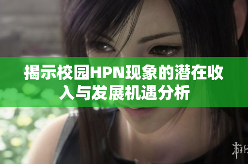 揭示校园HPN现象的潜在收入与发展机遇分析