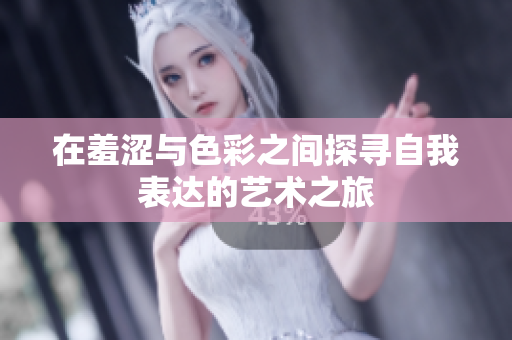 在羞涩与色彩之间探寻自我表达的艺术之旅