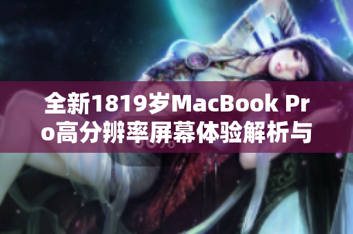 全新1819岁MacBook Pro高分辨率屏幕体验解析与评测