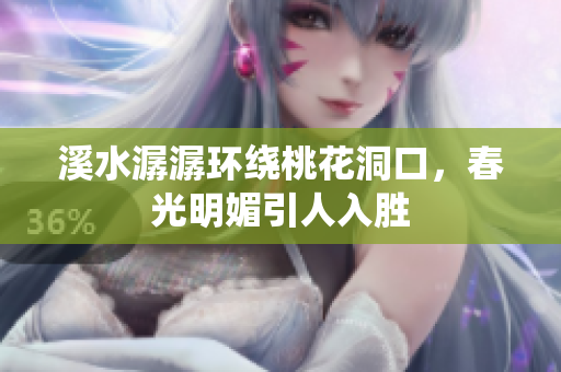 溪水潺潺环绕桃花洞口，春光明媚引人入胜