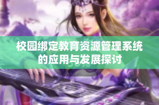 校园绑定教育资源管理系统的应用与发展探讨