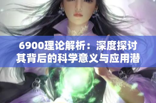 6900理论解析：深度探讨其背后的科学意义与应用潜力