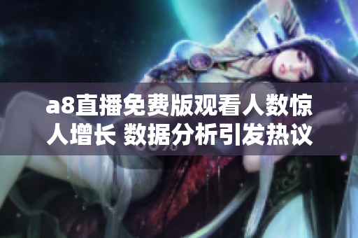 a8直播免费版观看人数惊人增长 数据分析引发热议