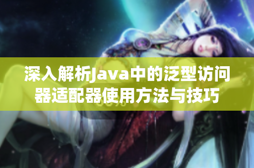 深入解析Java中的泛型访问器适配器使用方法与技巧