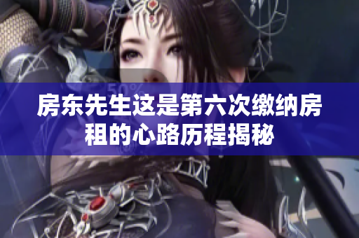 房东先生这是第六次缴纳房租的心路历程揭秘