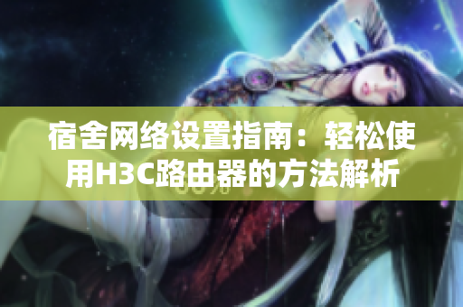 宿舍网络设置指南：轻松使用H3C路由器的方法解析