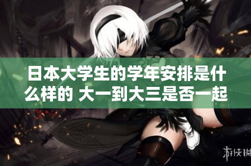 日本大学生的学年安排是什么样的 大一到大三是否一起上课