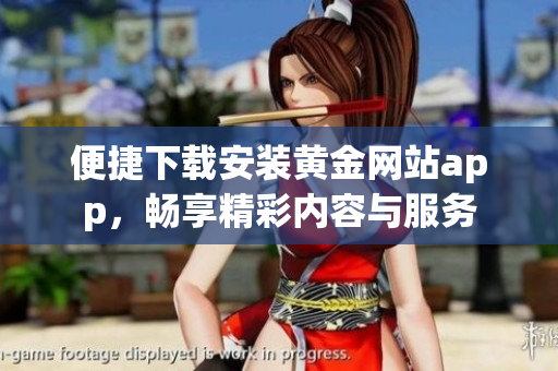 便捷下载安装黄金网站app，畅享精彩内容与服务