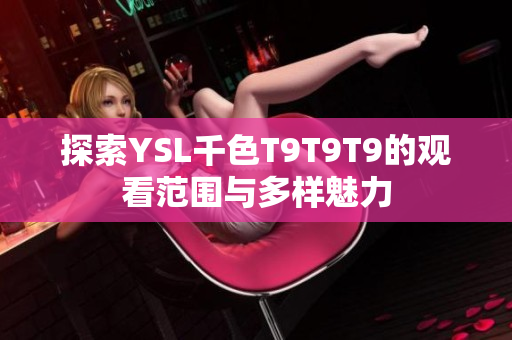 探索YSL千色T9T9T9的观看范围与多样魅力