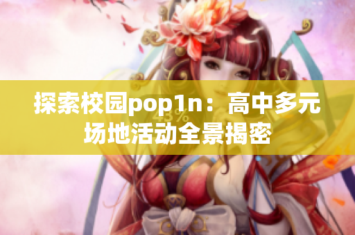 探索校园pop1n：高中多元场地活动全景揭密