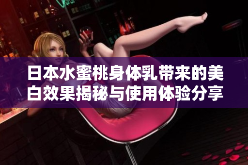 日本水蜜桃身体乳带来的美白效果揭秘与使用体验分享