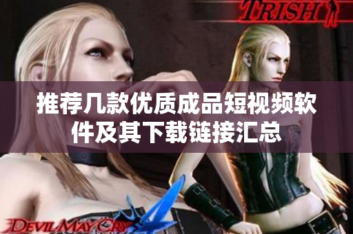 推荐几款优质成品短视频软件及其下载链接汇总