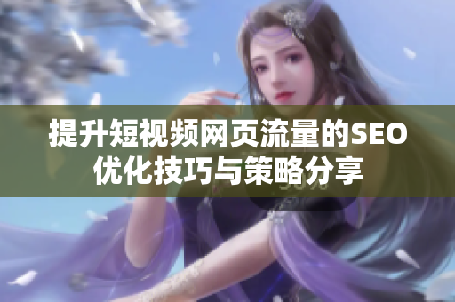 提升短视频网页流量的SEO优化技巧与策略分享